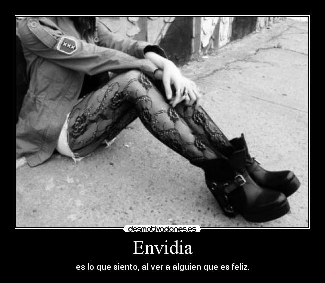 Envidia - es lo que siento, al ver a alguien que es feliz.