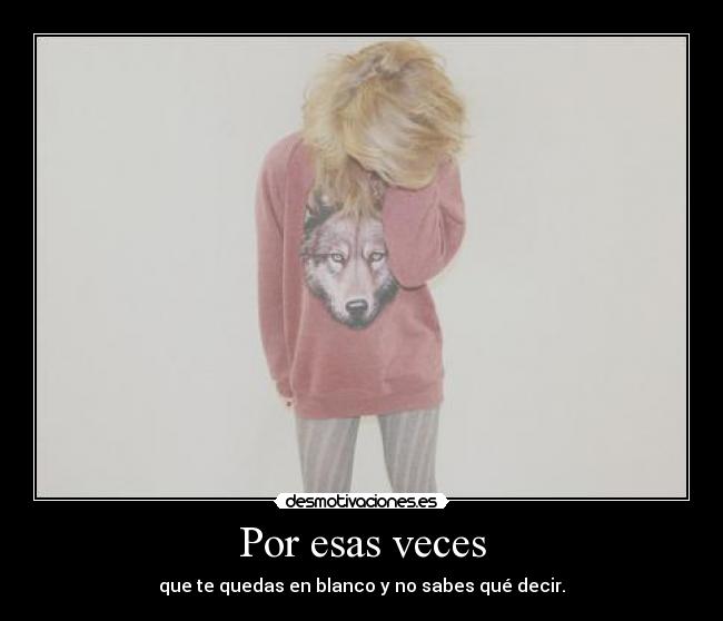 Por esas veces - que te quedas en blanco y no sabes qué decir.