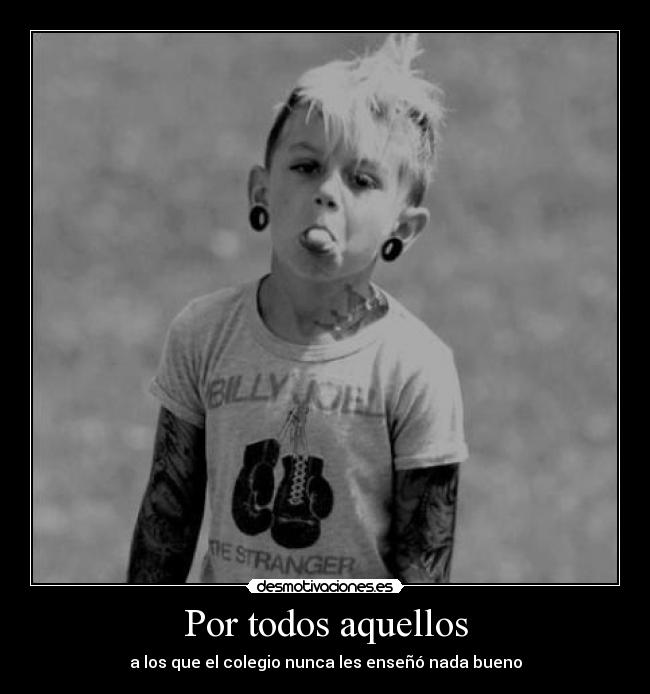 Por todos aquellos - a los que el colegio nunca les enseñó nada bueno