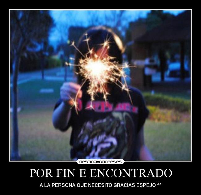 POR FIN E ENCONTRADO - A LA PERSONA QUE NECESITO GRACIAS ESPEJO ^^