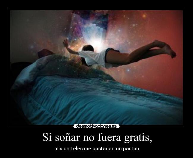 Si soñar no fuera gratis, -