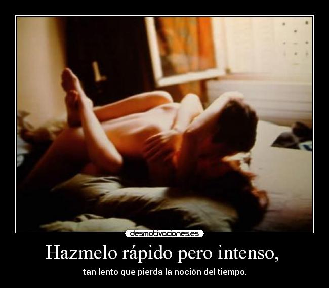 Hazmelo rápido pero intenso,  - 