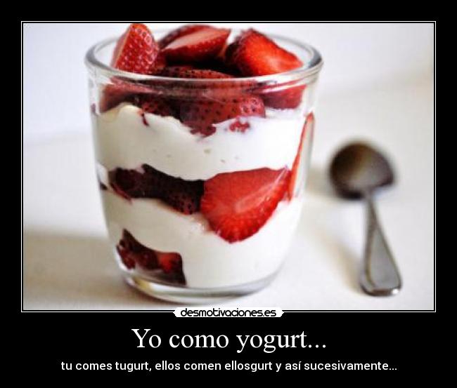 Yo como yogurt... - tu comes tugurt, ellos comen ellosgurt y así sucesivamente...