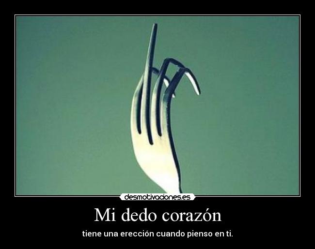 Mi dedo corazón - tiene una erección cuando pienso en ti.