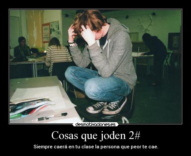 Cosas que joden 2# - Siempre caerá en tu clase la persona que peor te cae.