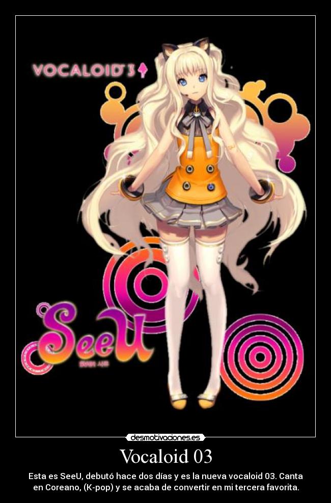 Vocaloid 03 - Esta es SeeU, debutó hace dos días y es la nueva vocaloid 03. Canta
en Coreano, (K-pop) y se acaba de convertir en mi tercera favorita.