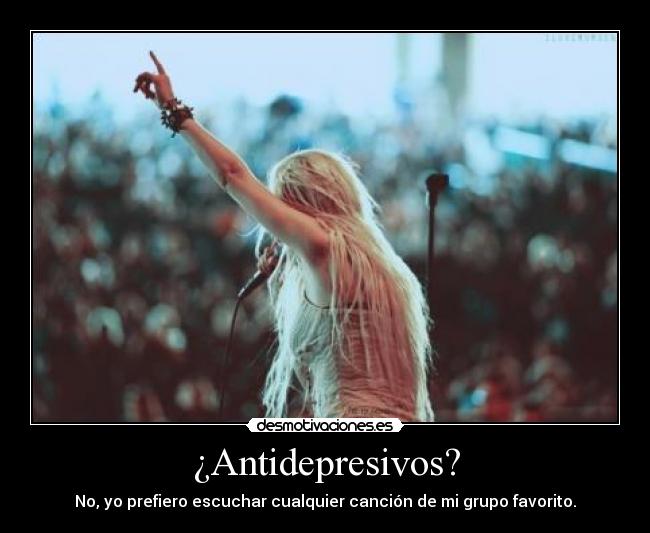 ¿Antidepresivos? - No, yo prefiero escuchar cualquier canción de mi grupo favorito.