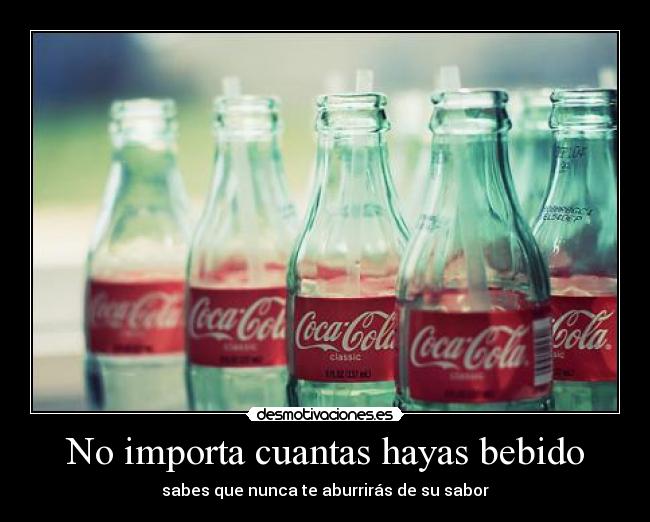 No importa cuantas hayas bebido - sabes que nunca te aburrirás de su sabor
