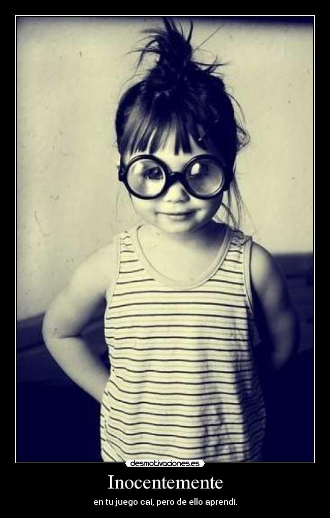 Inocentemente - en tu juego caí, pero de ello aprendí.