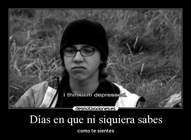Días en que ni siquiera sabes - como te sientes