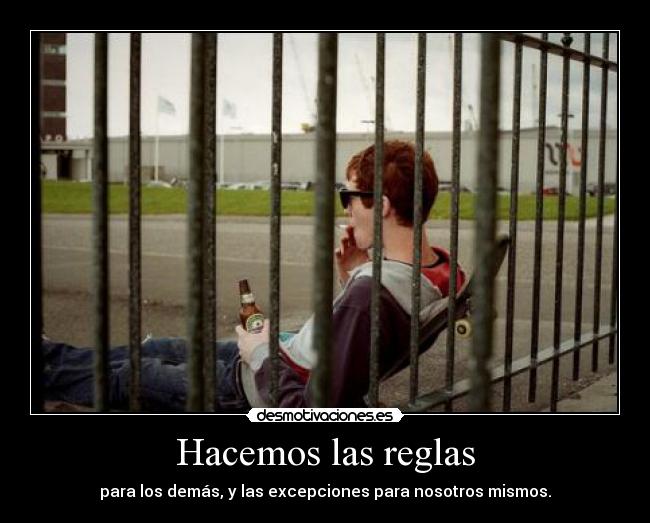 Hacemos las reglas - para los demás, y las excepciones para nosotros mismos.