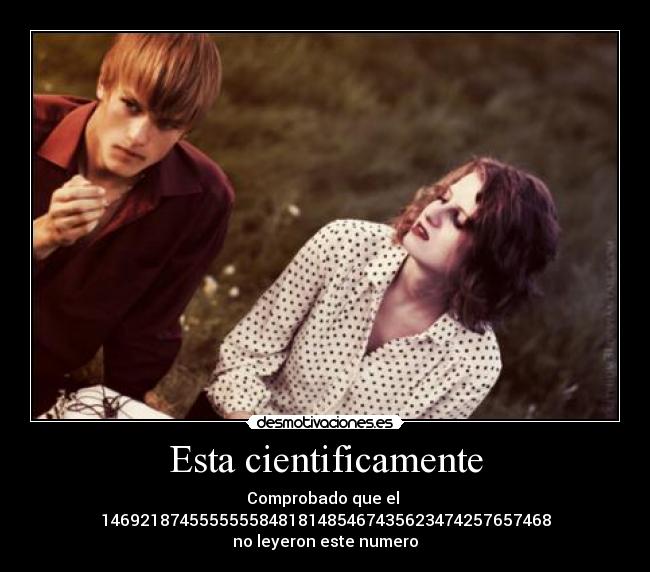 Esta cientificamente - Comprobado que el
1469218745555555848181485467435623474257657468
no leyeron este numero