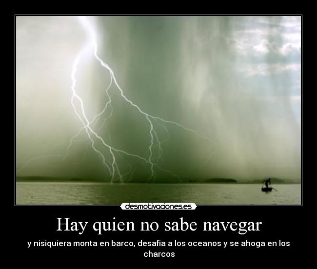 Hay quien no sabe navegar - y nisiquiera monta en barco, desafia a los oceanos y se ahoga en los charcos