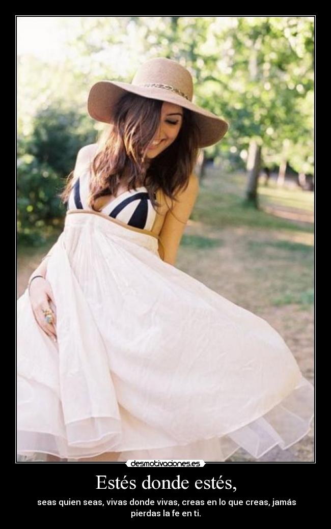 Estés donde estés, -  seas quien seas, vivas donde vivas, creas en lo que creas, jamás pierdas la fe en ti.
