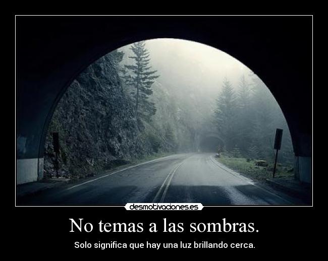 No temas a las sombras. - Solo significa que hay una luz brillando cerca.
