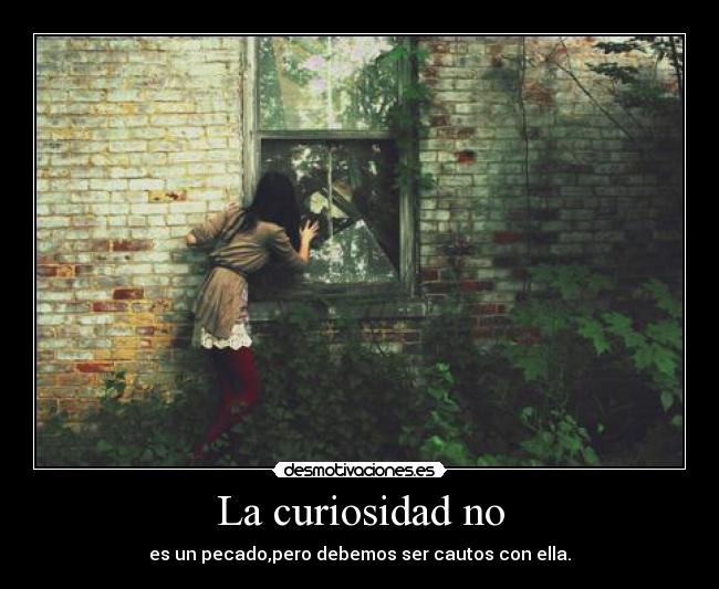 La curiosidad no - es un pecado,pero debemos ser cautos con ella.
