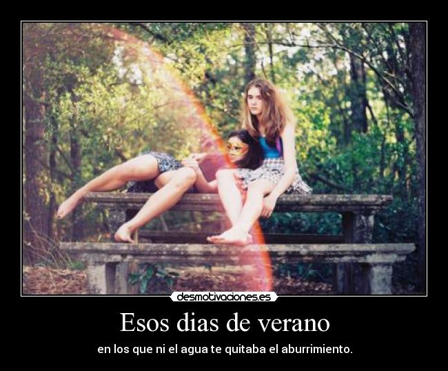 Esos dias de verano - en los que ni el agua te quitaba el aburrimiento.