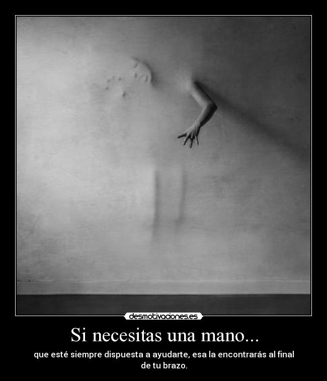 Si necesitas una mano... - que esté siempre dispuesta a ayudarte, esa la encontrarás al final de tu brazo.