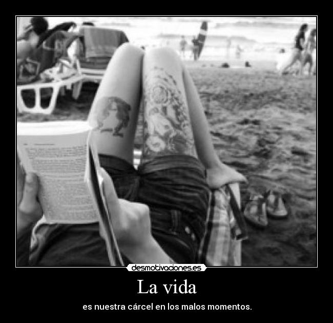 La vida - es nuestra cárcel en los malos momentos.