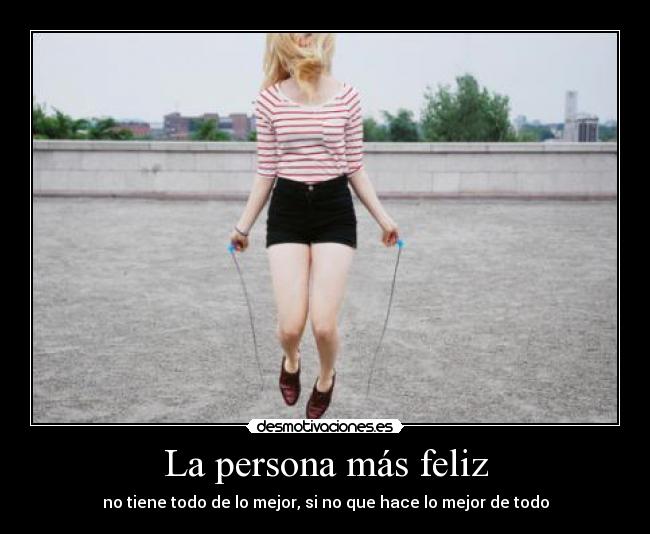 La persona más feliz - no tiene todo de lo mejor, si no que hace lo mejor de todo