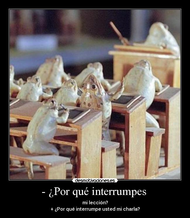- ¿Por qué interrumpes -