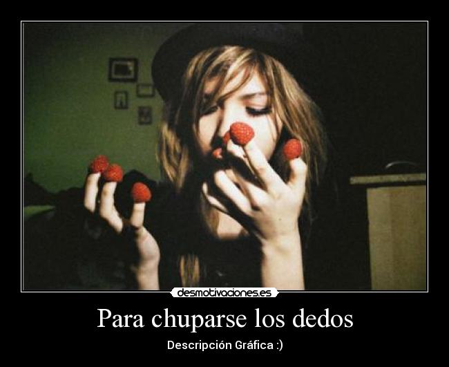 Para chuparse los dedos - Descripción Gráfica :)