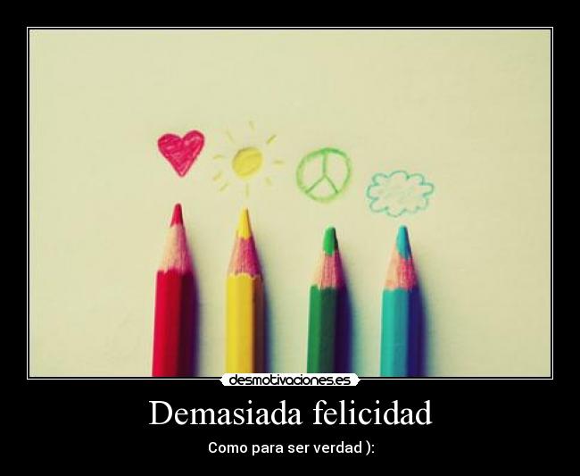 Demasiada felicidad - Como para ser verdad ):