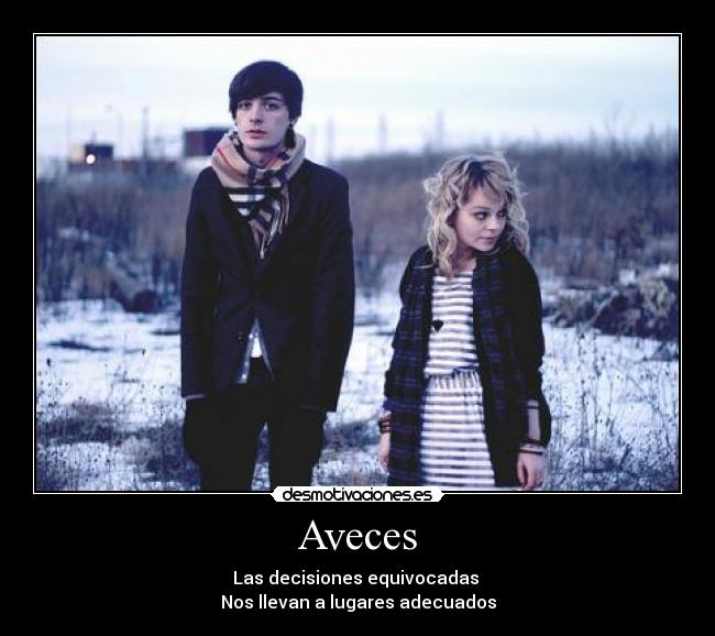 Aveces - Las decisiones equivocadas
Nos llevan a lugares adecuados