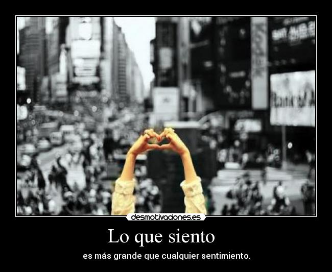 Lo que siento - es más grande que cualquier sentimiento.