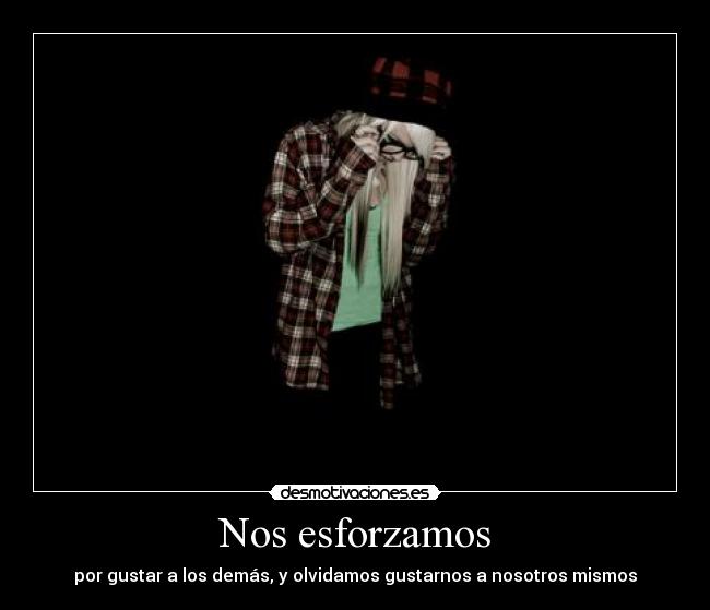 Nos esforzamos - por gustar a los demás, y olvidamos gustarnos a nosotros mismos