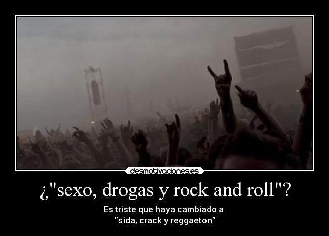 ¿sexo, drogas y rock and roll? - Es triste que haya cambiado a 
sida, crack y reggaeton