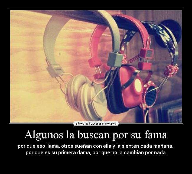 Algunos la buscan por su fama - por que eso llama, otros sueñan con ella y la sienten cada mañana, 
por que es su primera dama, por que no la cambian por nada.
 
