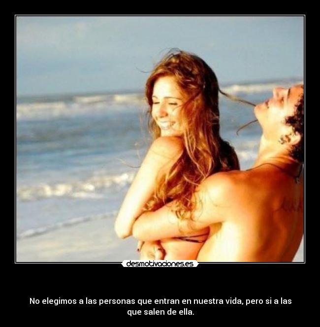 - No elegimos a las personas que entran en nuestra vida, pero si a las que salen de ella.