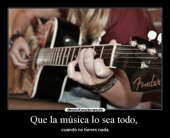 Que la música lo sea todo, -