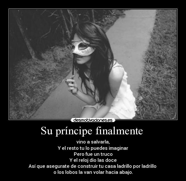Su príncipe finalmente  - vino a salvarla,
Y el resto tu lo puedes imaginar
Pero fue un truco
Y el reloj dio las doce
Así que asegurate de construir tu casa ladrillo por ladrillo 
o los lobos la van volar hacia abajo.