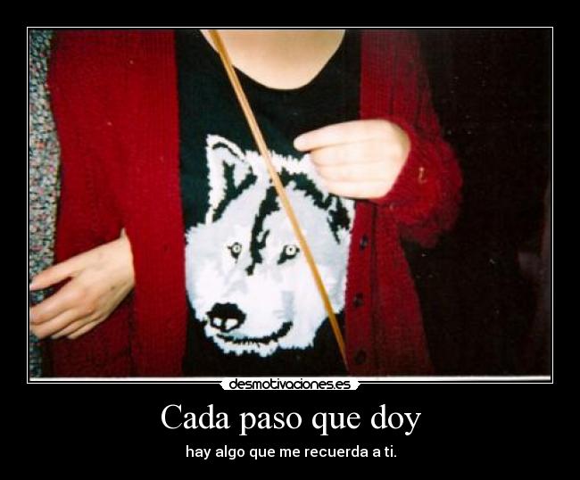Cada paso que doy - hay algo que me recuerda a ti.