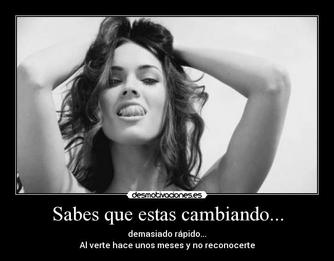 Sabes que estas cambiando... Desmotivaciones