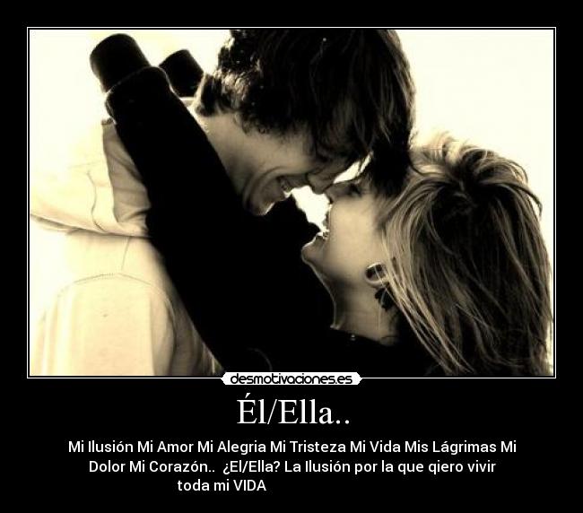 Él/Ella.. - Mi Ilusión Mi Amor Mi Alegria Mi Tristeza Mi Vida Mis Lágrimas Mi
Dolor Mi Corazón.. ¿El/Ella? La Ilusión por la que qiero vivir
toda mi VIDA ♥