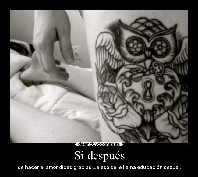 Si después - de hacer el amor dices gracias....a eso se le llama educación sexual.