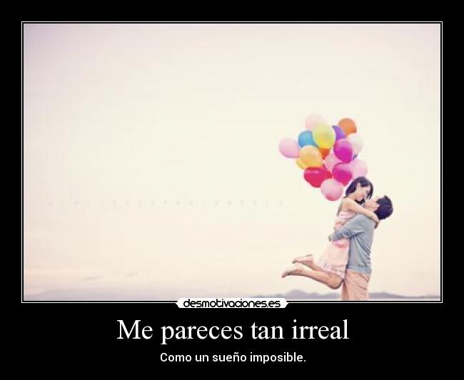 Me pareces tan irreal - Como un sueño imposible.