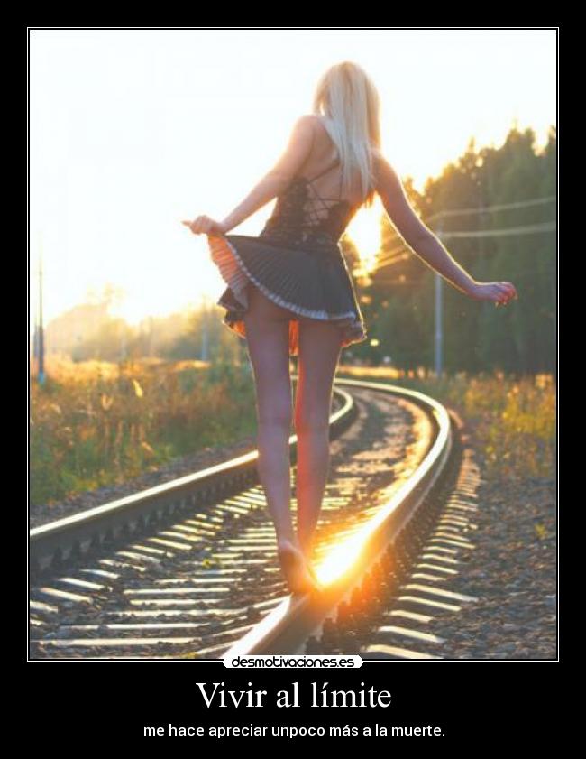 Vivir al límite - me hace apreciar unpoco más a la muerte.