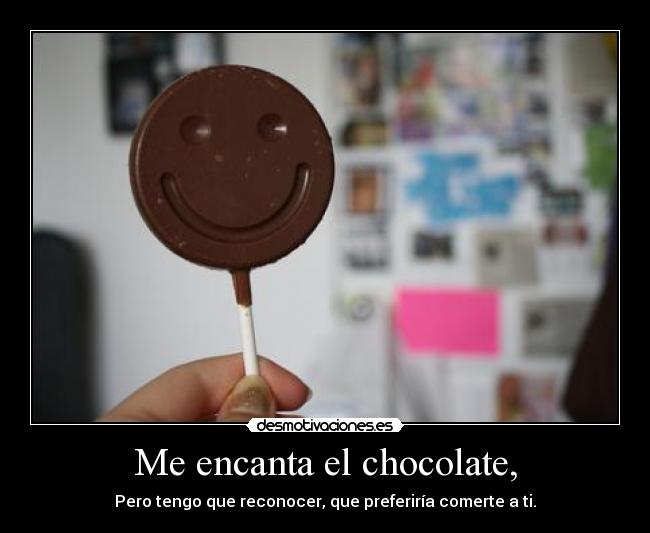 Me encanta el chocolate, - Pero tengo que reconocer, que preferiría comerte a ti.