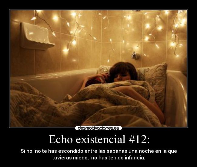 Echo existencial #12: - Si no no te has escondido entre las sabanas una noche en la que
tuvieras miedo, no has tenido infancia.