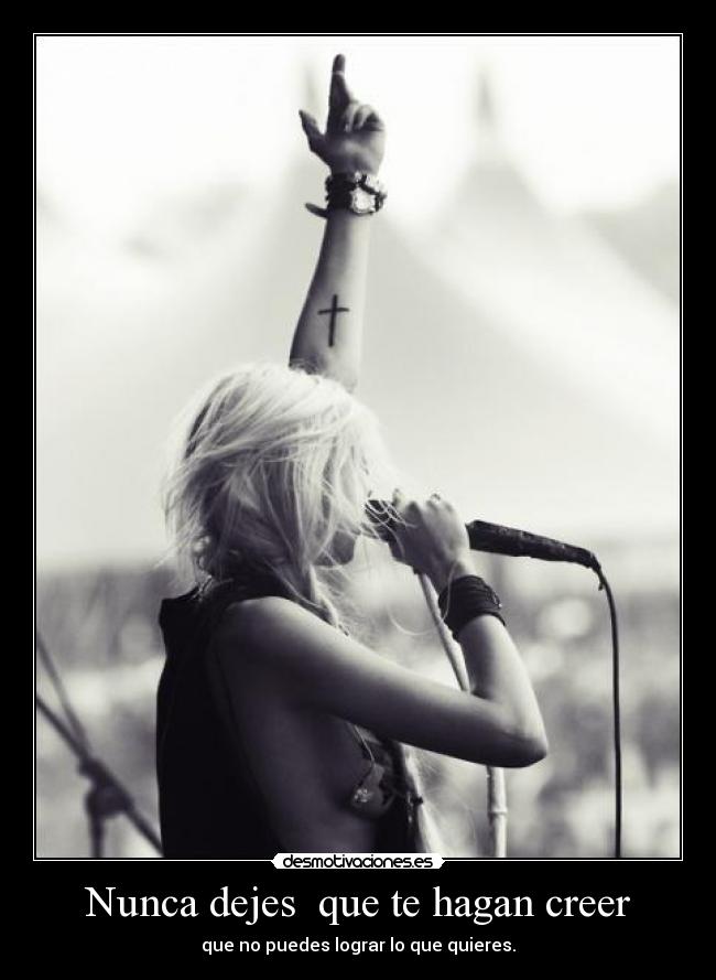 Nunca dejes que te hagan creer - que no puedes lograr lo que quieres.