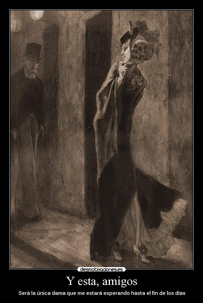 Y esta, amigos - Será la única dama que me estará esperando hasta el fin de los días
