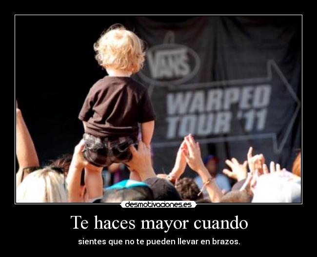 Te haces mayor cuando - sientes que no te pueden llevar en brazos.