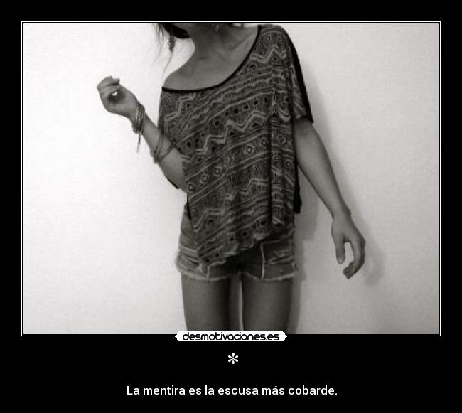 * - La mentira es la escusa más cobarde.