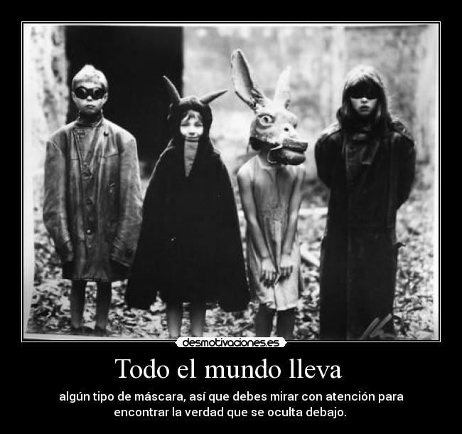 Todo el mundo lleva  - algún tipo de máscara, así que debes mirar con atención para
encontrar la verdad que se oculta debajo. 