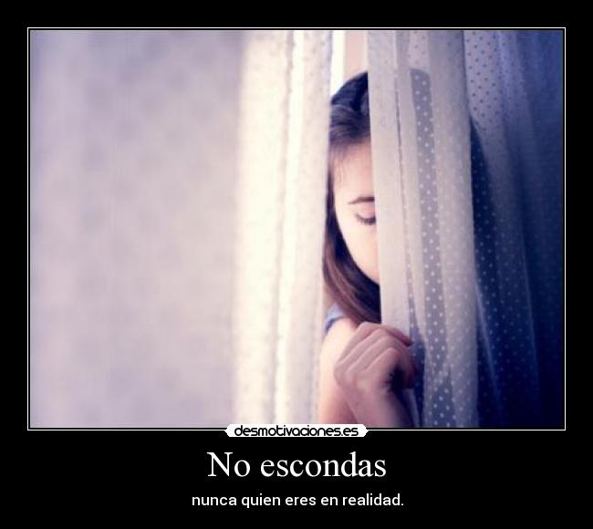 No escondas - nunca quien eres en realidad.