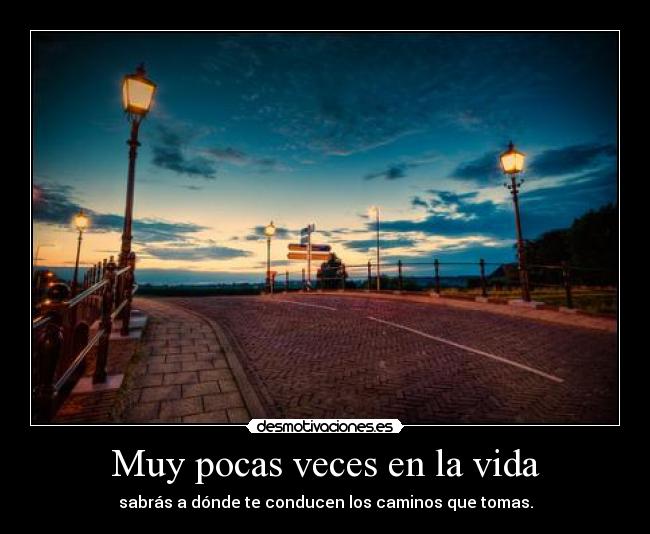 Muy pocas veces en la vida - sabrás a dónde te conducen los caminos que tomas.